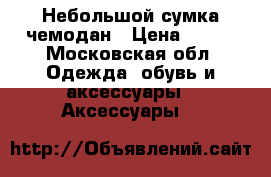 Небольшой сумка чемодан › Цена ­ 800 - Московская обл. Одежда, обувь и аксессуары » Аксессуары   